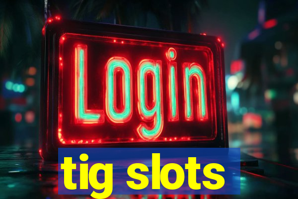 tig slots