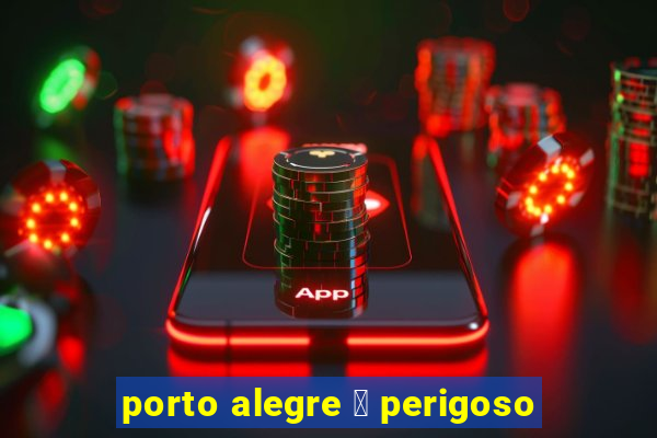 porto alegre 茅 perigoso