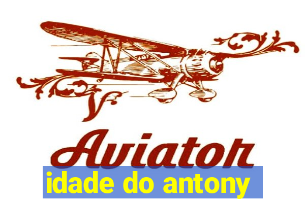 idade do antony