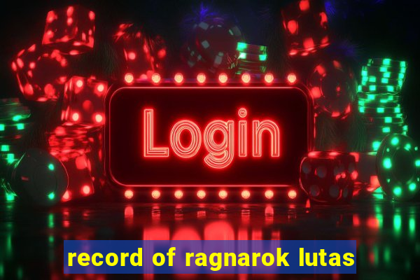 record of ragnarok lutas