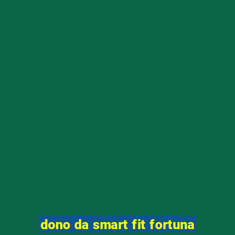 dono da smart fit fortuna