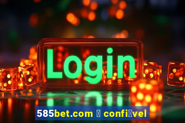 585bet.com 茅 confi谩vel