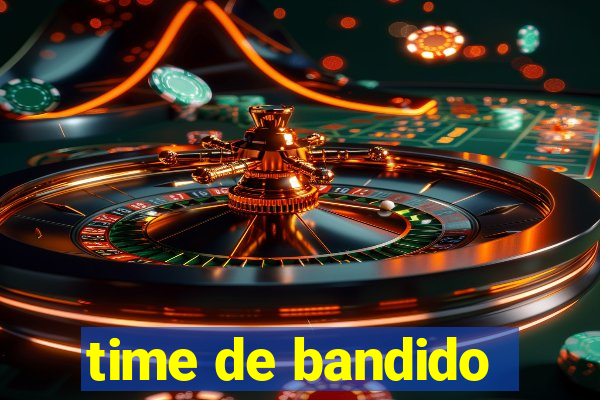 time de bandido