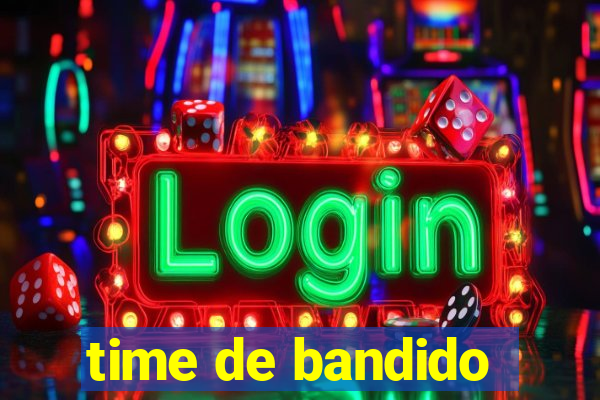 time de bandido