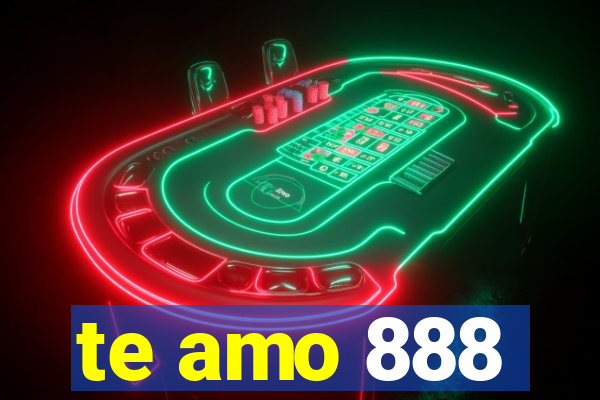 te amo 888