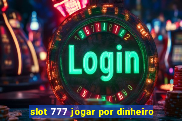 slot 777 jogar por dinheiro