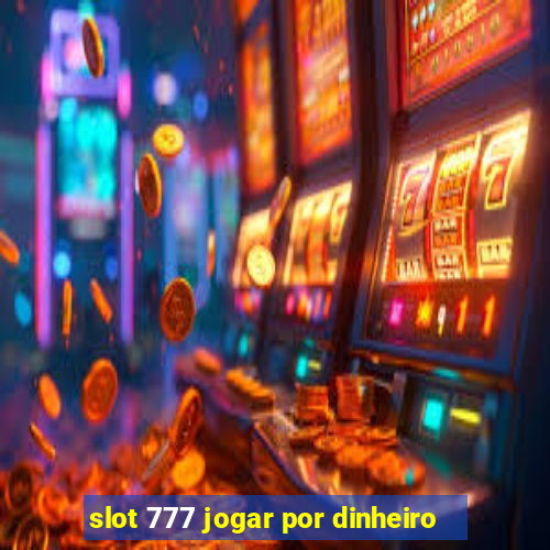 slot 777 jogar por dinheiro