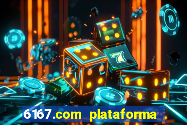 6167.com plataforma de jogos