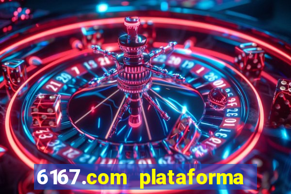 6167.com plataforma de jogos