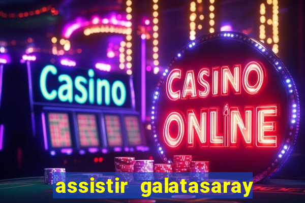 assistir galatasaray ao vivo