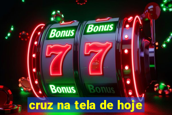 cruz na tela de hoje