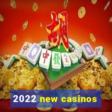 2022 new casinos