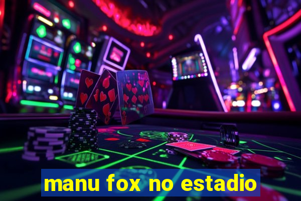 manu fox no estadio