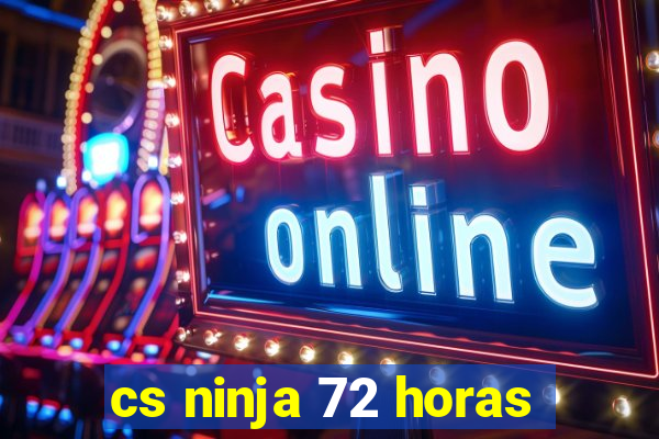 cs ninja 72 horas