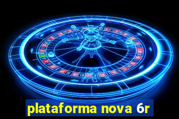 plataforma nova 6r