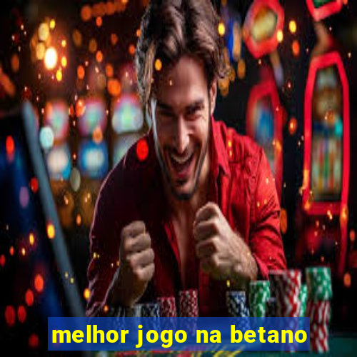 melhor jogo na betano