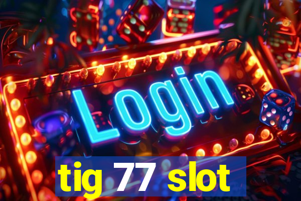 tig 77 slot