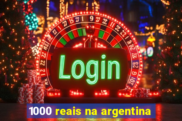 1000 reais na argentina