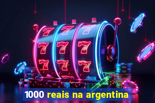 1000 reais na argentina