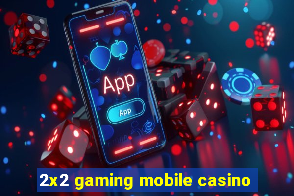 2x2 gaming mobile casino