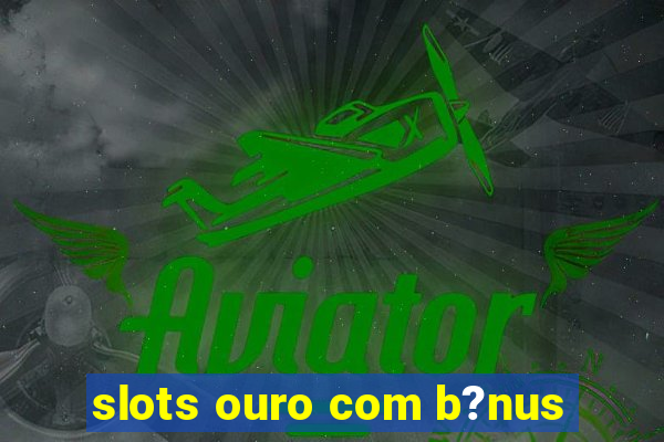 slots ouro com b?nus