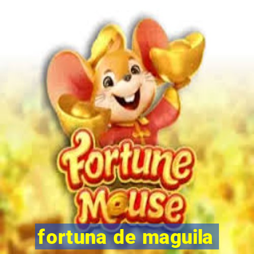 fortuna de maguila