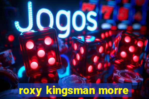 roxy kingsman morre