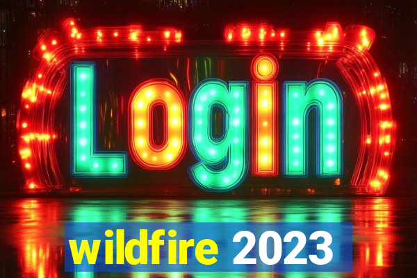 wildfire 2023