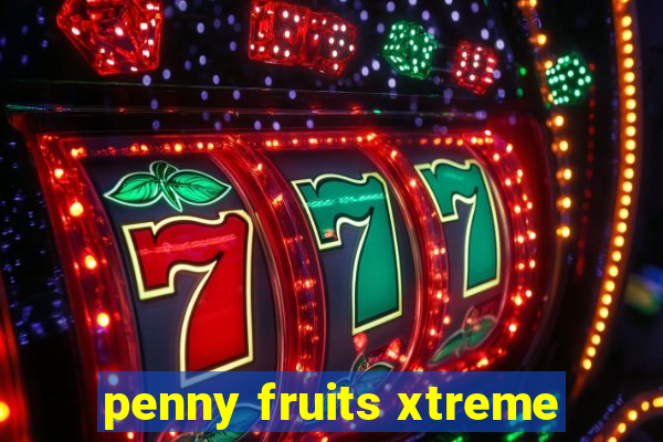 penny fruits xtreme