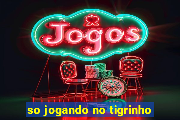 so jogando no tigrinho