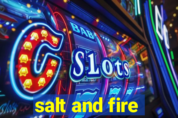 salt and fire