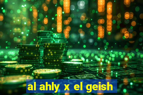 al ahly x el geish