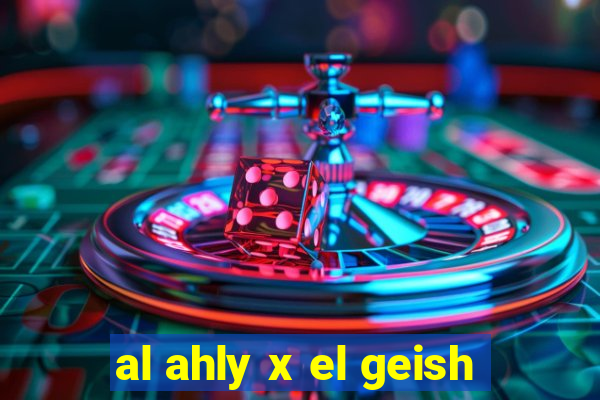 al ahly x el geish