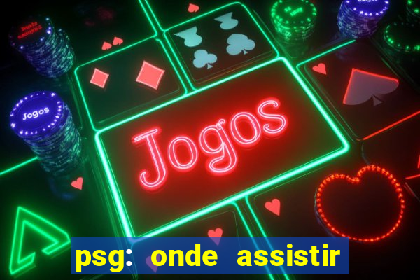 psg: onde assistir o jogo hoje