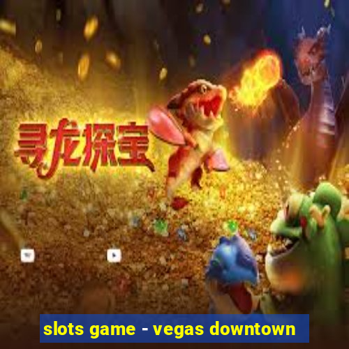 slots game - vegas downtown