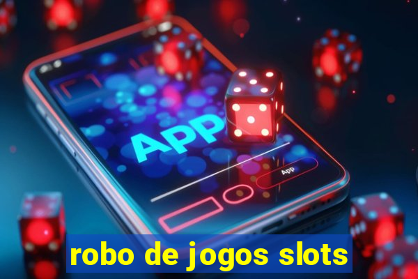 robo de jogos slots