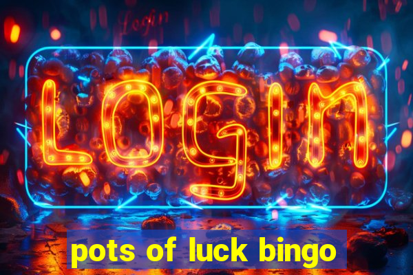 pots of luck bingo