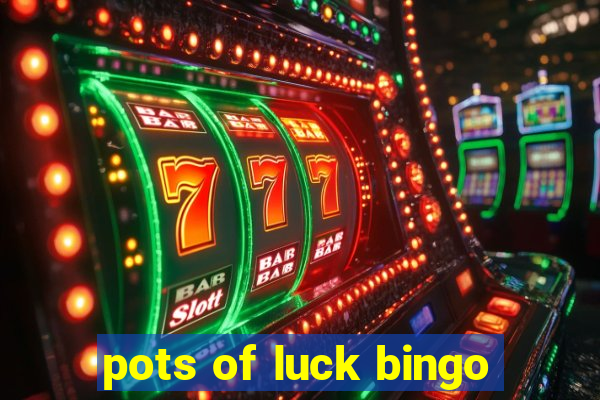 pots of luck bingo