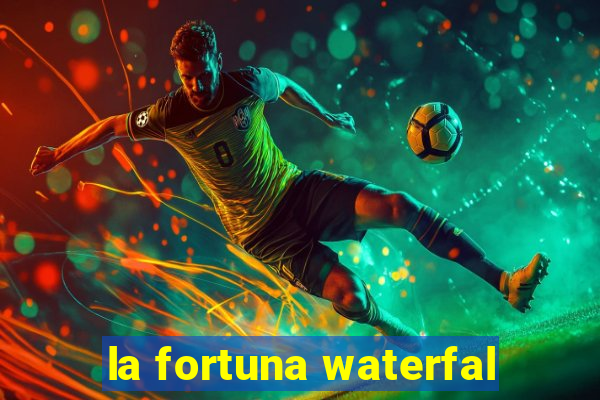 la fortuna waterfal