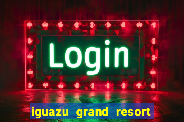 iguazu grand resort spa & casino iguazu