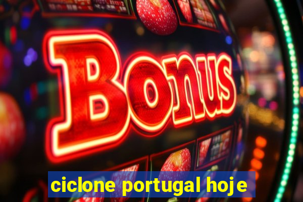 ciclone portugal hoje