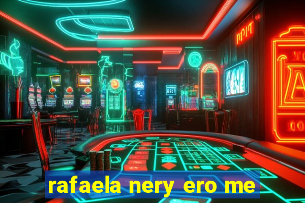 rafaela nery ero me