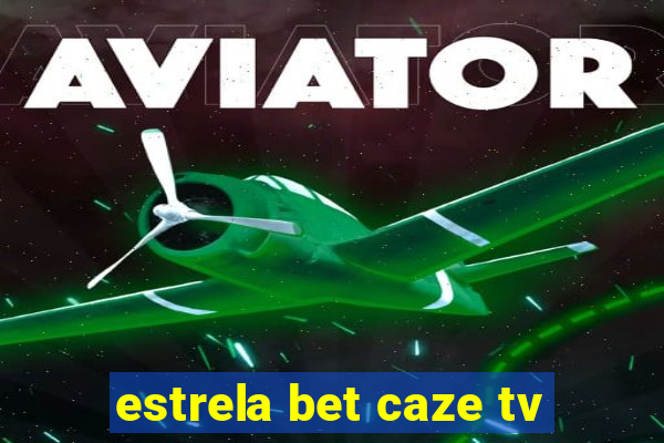 estrela bet caze tv