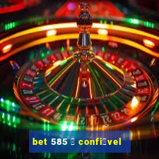 bet 585 茅 confi谩vel