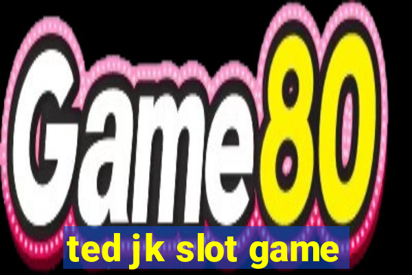 ted jk slot game