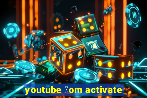 youtube 莽om activate