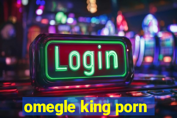 omegle king porn