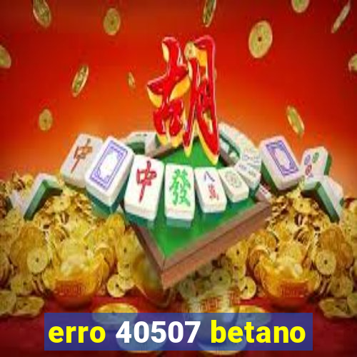 erro 40507 betano