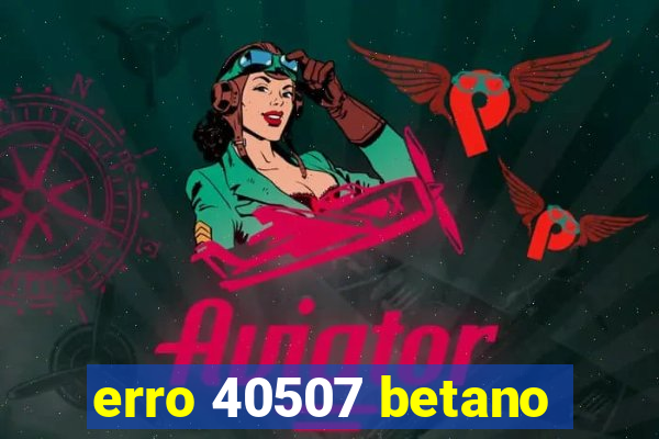 erro 40507 betano