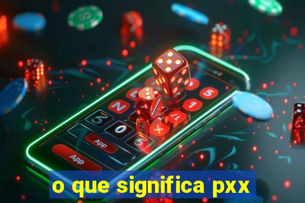 o que significa pxx